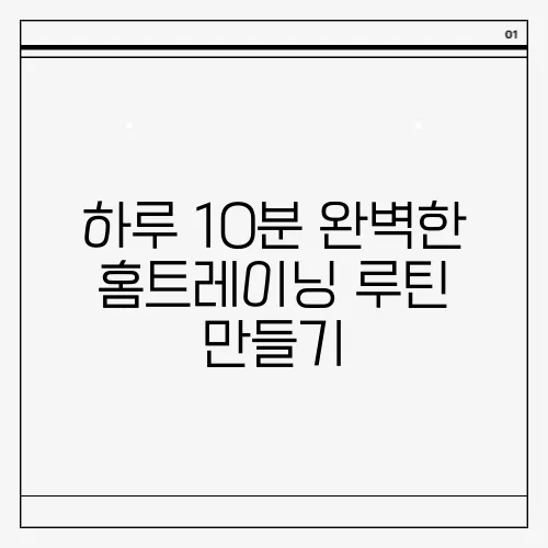 하루 10분 완벽한 홈트레이닝 루틴 만들기