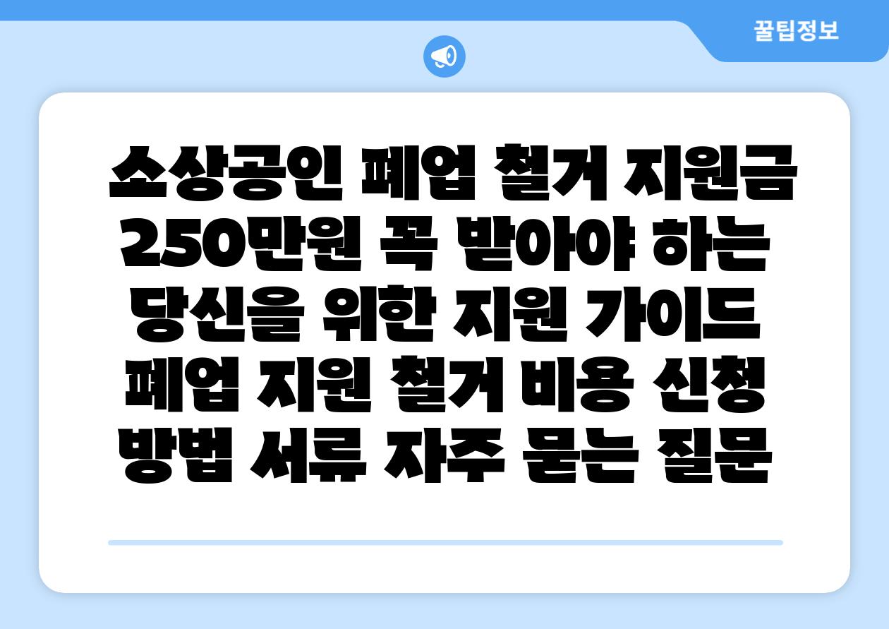  소상공인 폐업 철거 지원금 250만원 꼭 받아야 하는 당신을 위한 지원 설명서  폐업 지원 철거 비용 신청 방법 서류 자주 묻는 질문