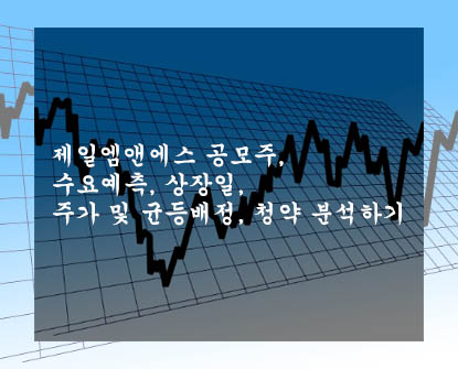  제일엠앤에스 공모주, 수요예측, 상장일, 주가 및 균등배정, 청약 분석하기