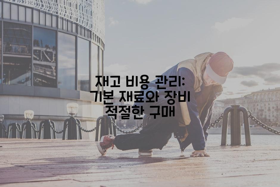 재고 비용 관리: 기본 재료와 장비 적절한 구매