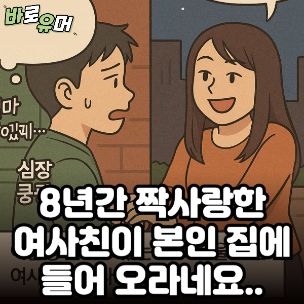 8년 짝사랑한 여사친이 갑자기 본인 집에 들어 오라네요…