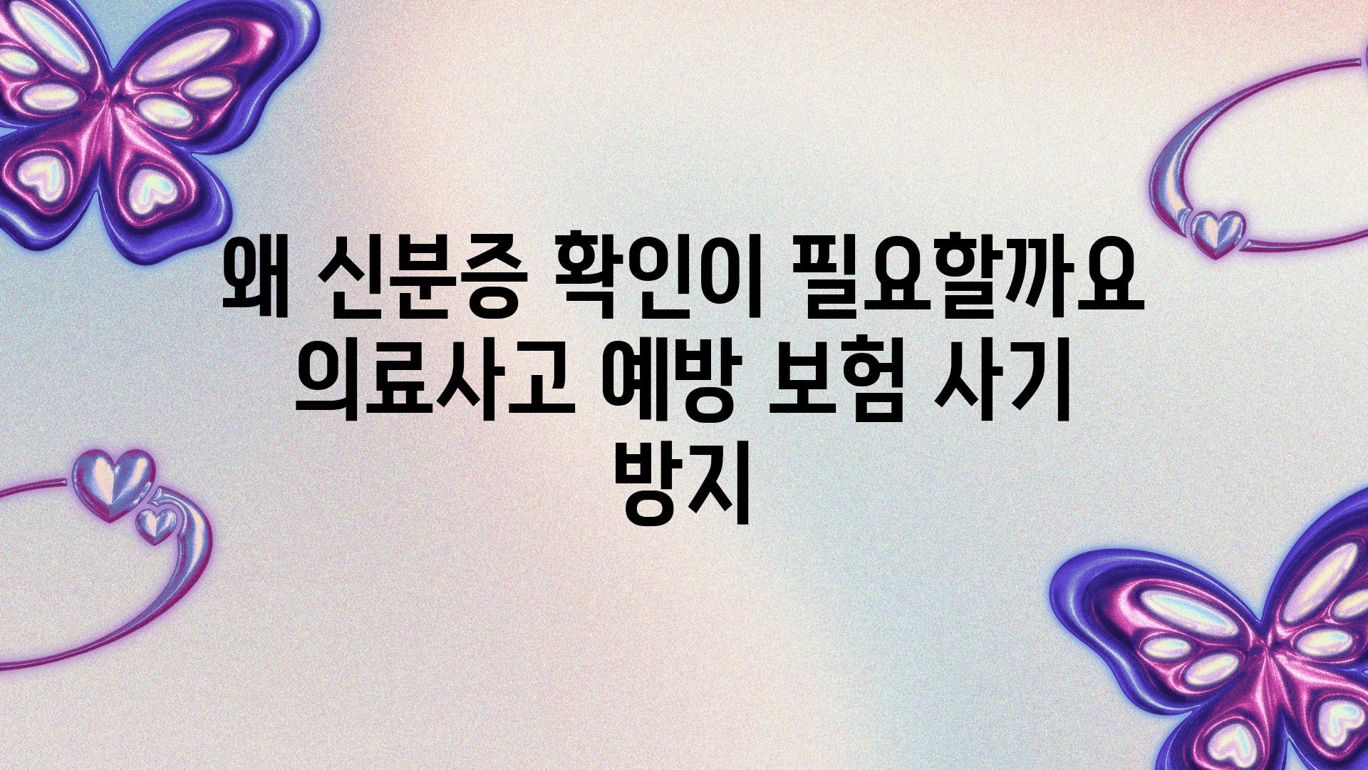 왜 신분증 확인이 필요할까요 의료사고 예방 보험 사기 방지