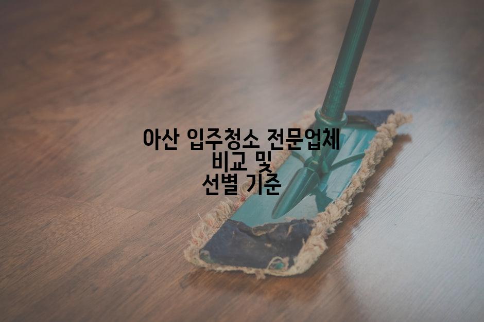 아산 입주청소 전문업체 비교 및 선별 기준