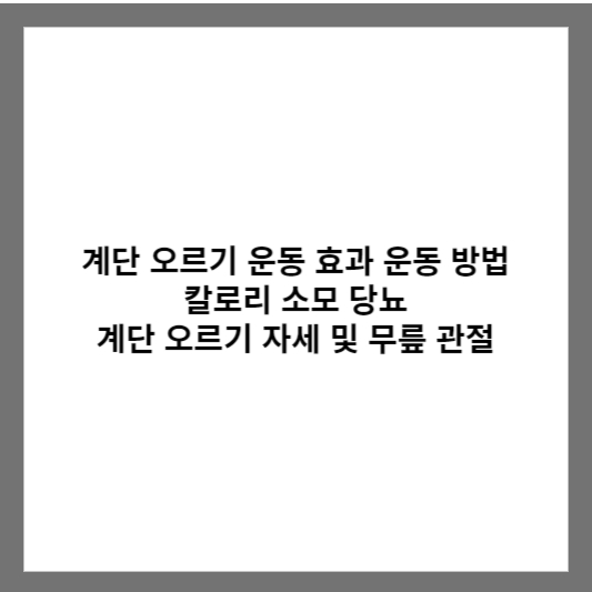 계단 오르기 운동 효과 운동 방법 칼로리 소모 당뇨 계단 오르기 자세 및 무릎 관절