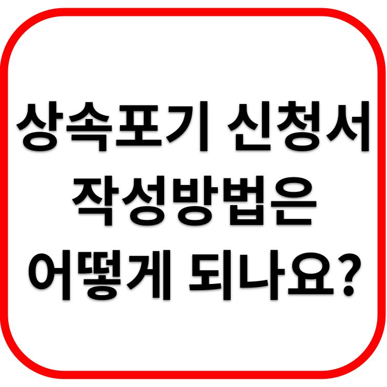 상속포기 신청서 작성방법은 어떻게 되나요? 양식 다운로드 받기!