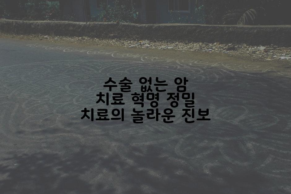 수술 없는 암 치료 혁명 정밀 치료의 놀라운 진보