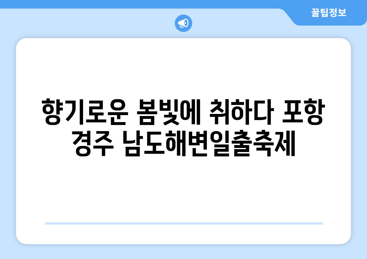 향기로운 봄빛에 취하다 포항 경주 남도해변일출축제