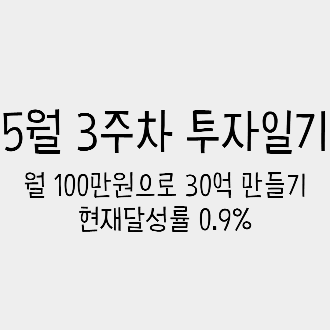  5월 3주차 투자일기 - 월 100만원으로 30억 만들기, 현재달성률 0.9%