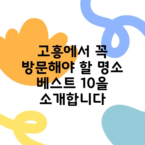 고흥에서 꼭 방문해야 할 명소 베스트 10을 소개합니다