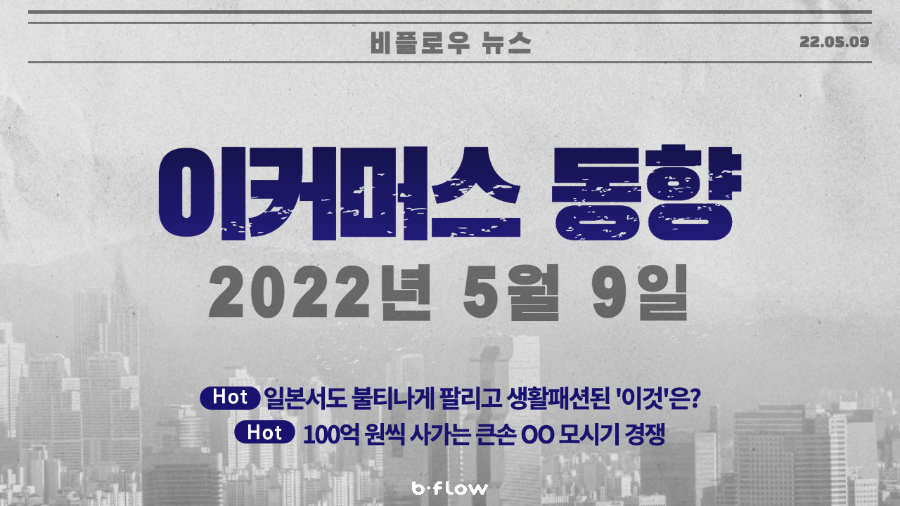  [데일리 이커머스 뉴스] 22.05.09 이커머스 동향 한 눈에 보기 !