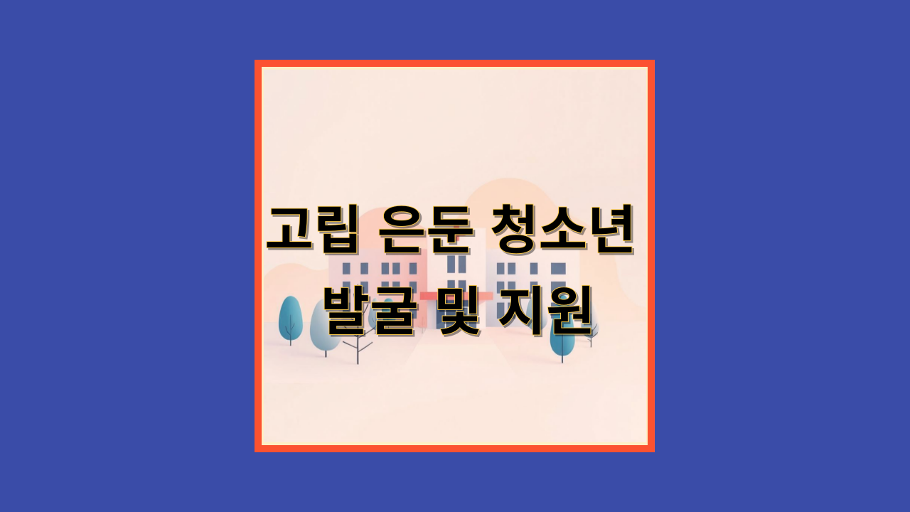 고립 은둔 청소년 발굴 및 지원