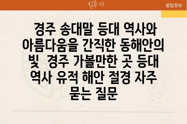  경주 송대말 등대 역사와 아름다움을 간직한 동해안의 빛  경주 가볼만한 곳 등대 역사 유적 해안 절경 자주 묻는 질문