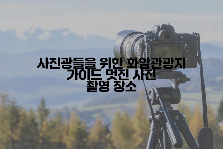 사진광들을 위한 화암관광지 가이드 멋진 사진 촬영 장소