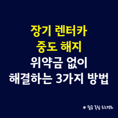 장기 렌터카 중도 해지, 위약금 없이 해결하는 3가지 방법