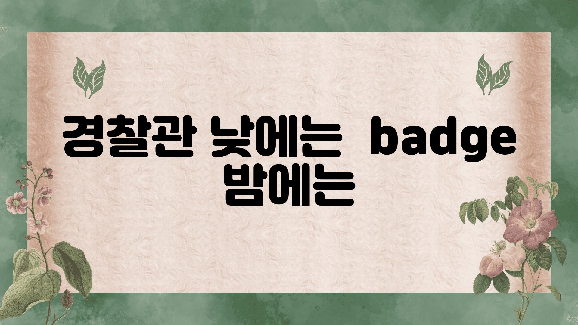 경찰관 낮에는  badge 밤에는