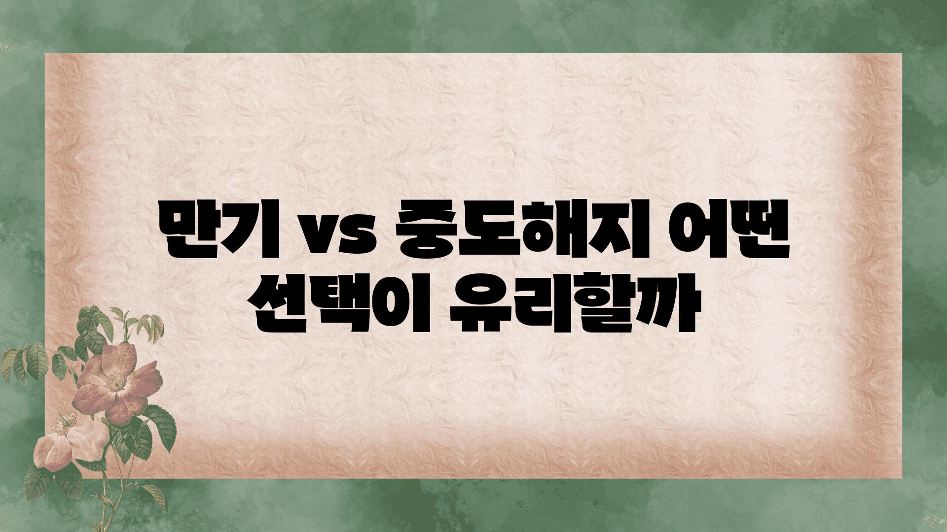 만기 vs 중도해지 어떤 선택이 유리할까