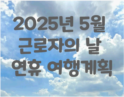 2025년 근로자의 날 대체공휴일? 연차 꿀팁 &amp; 추천 여행지