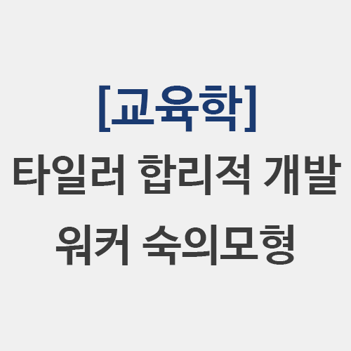  타일러 합리적 교육과정 개발 모형 워커 숙의모형