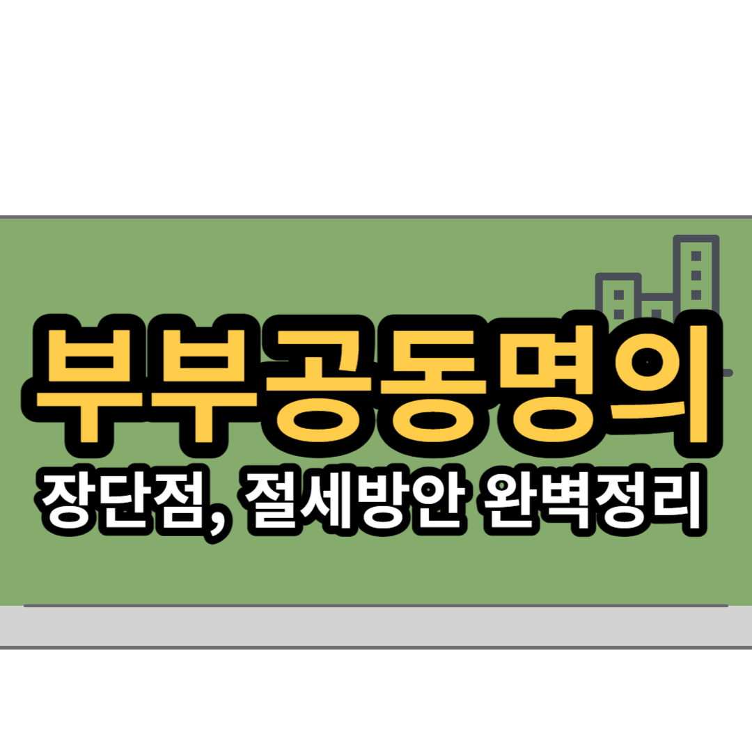  부부 공동명의의 장점과 단점, 절세방안 완벽정리