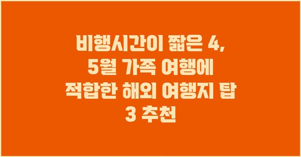비행시간이 짧은 4, 5월 가족 여행에 적합한 해외 여행지 탑 3