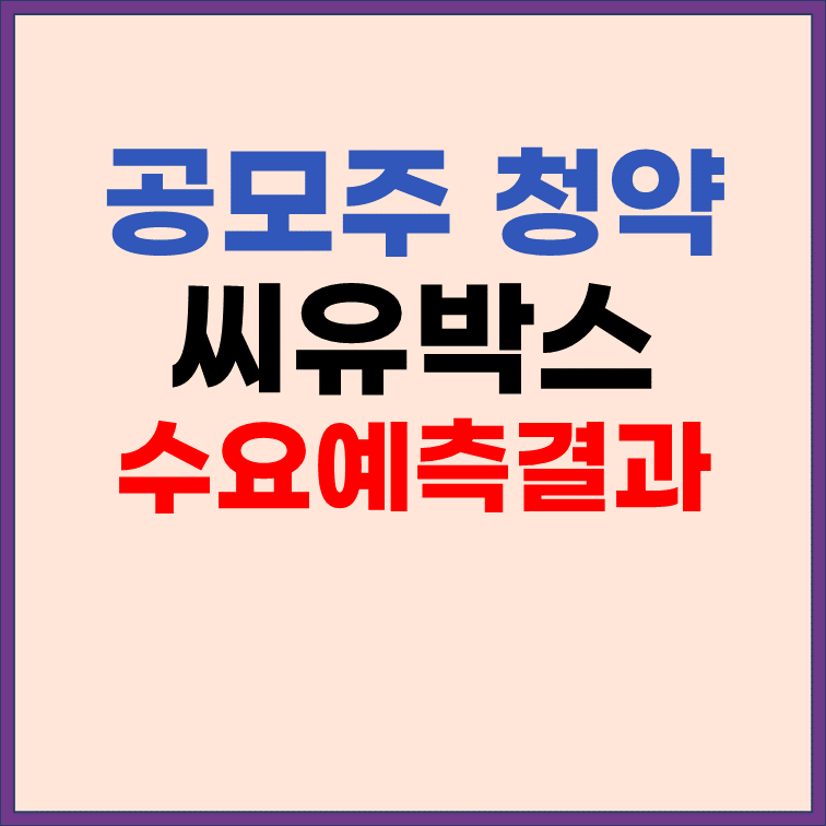 씨유박스 공모가 15,000원 확정, 수요예측, 주관사 정보