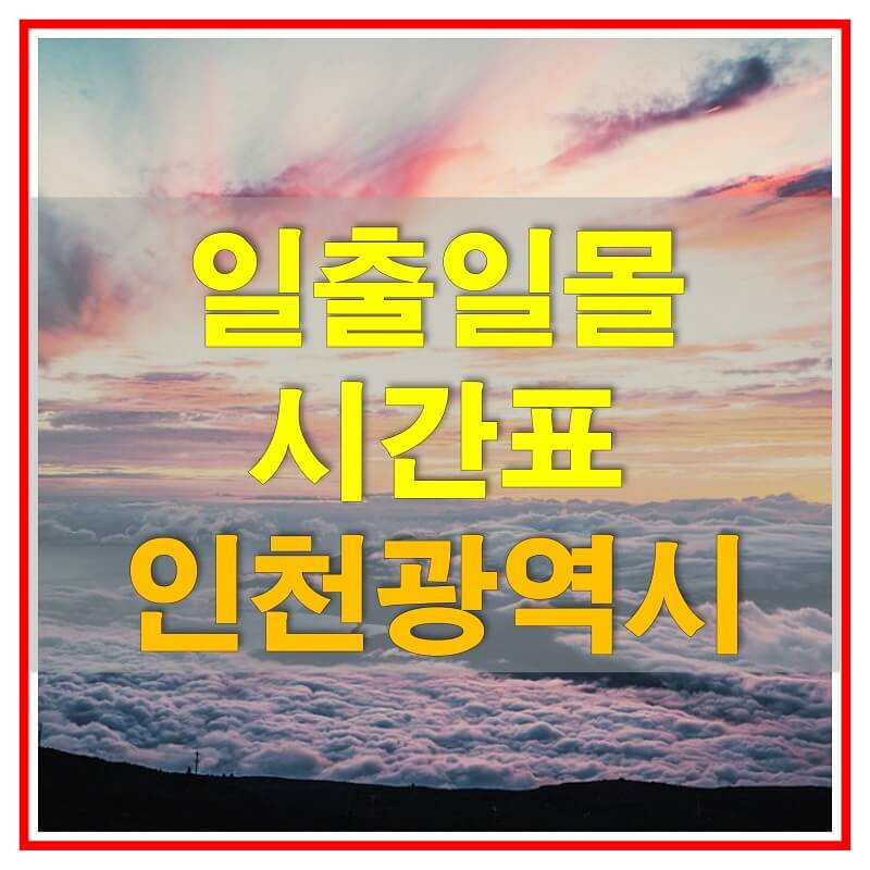  2021년 인천광역시 일출 일몰 시간표 (해가 뜨고 지는 시간)
