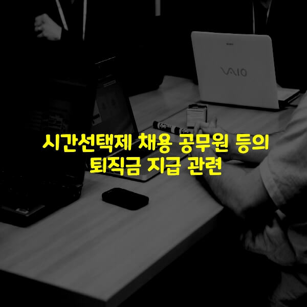  시간선택제 채용 공무원 등의 퇴직금 지급 관련