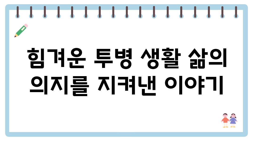 힘겨운 투병 생활 삶의 의지를 지켜낸 이야기