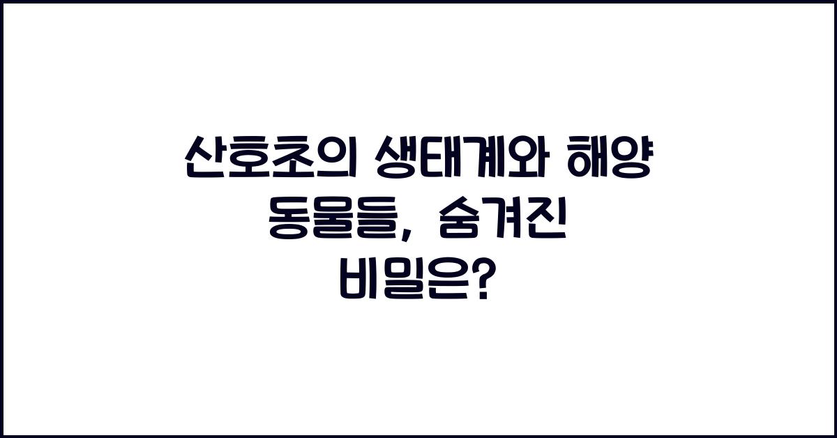 산호초의 생태계와 해양 동물들