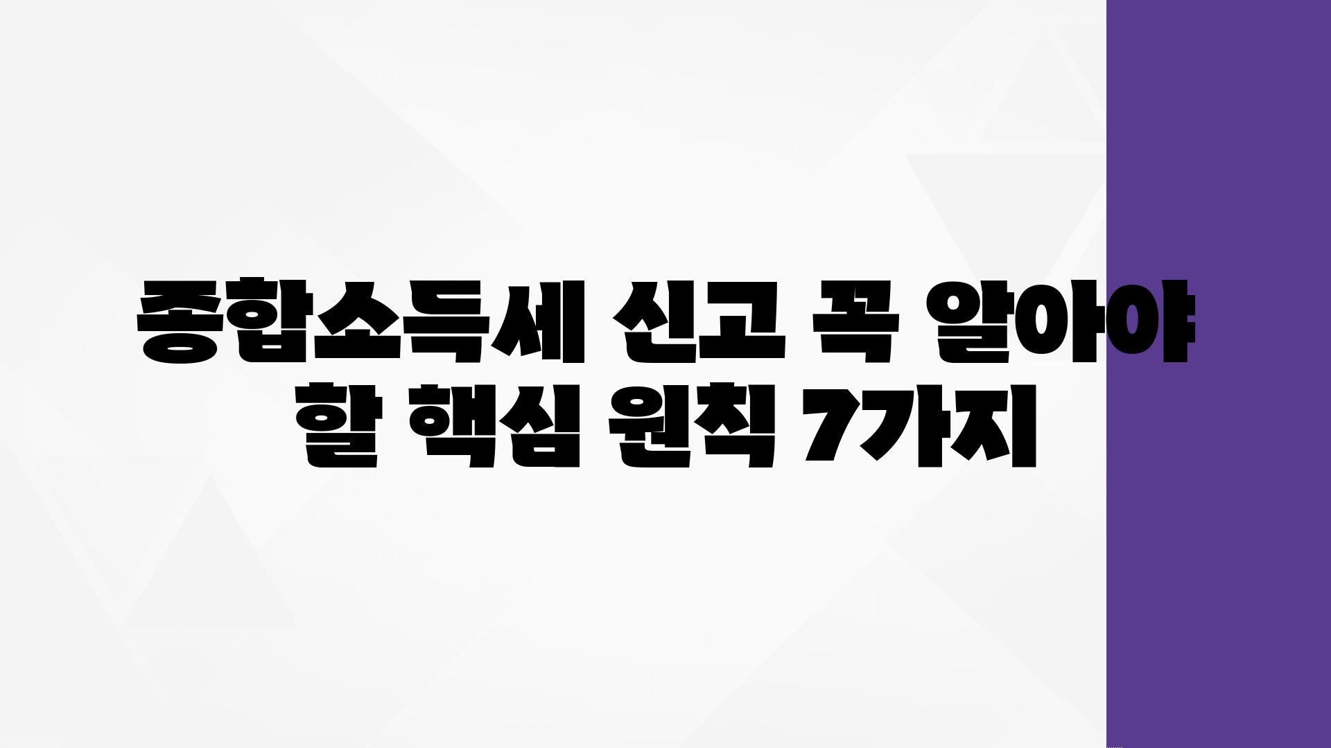 종합소득세 신고 꼭 알아야 할 핵심 원칙 7가지