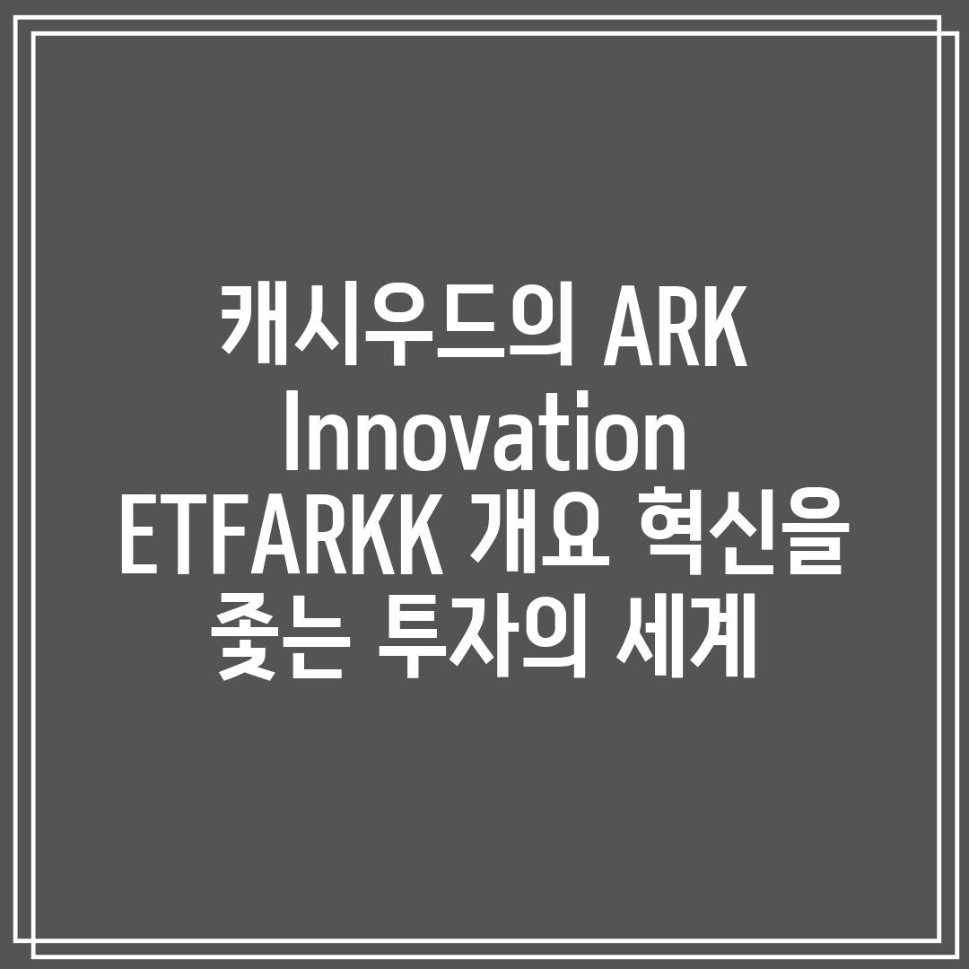 캐시우드의 ARK Innovation ETF(ARKK) 개요: 혁신을 좇는 투자의 세계