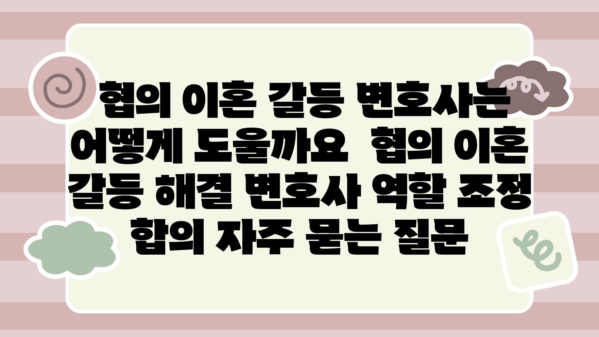  협의 이혼 갈등 변호사는 어떻게 도울까요  협의 이혼 갈등 해결 변호사 역할 조정 합의 자주 묻는 질문