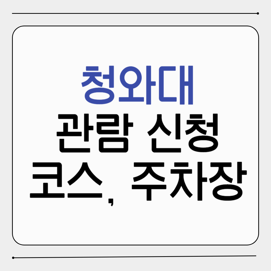 청와대 관람 신청, 주차, 추천 코스 총정리 (2025 최신판) 놓치면 후회!