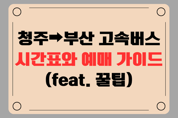 청주 부산 고속버스 시간표와 예매 가이드 (feat. 꿀팁)