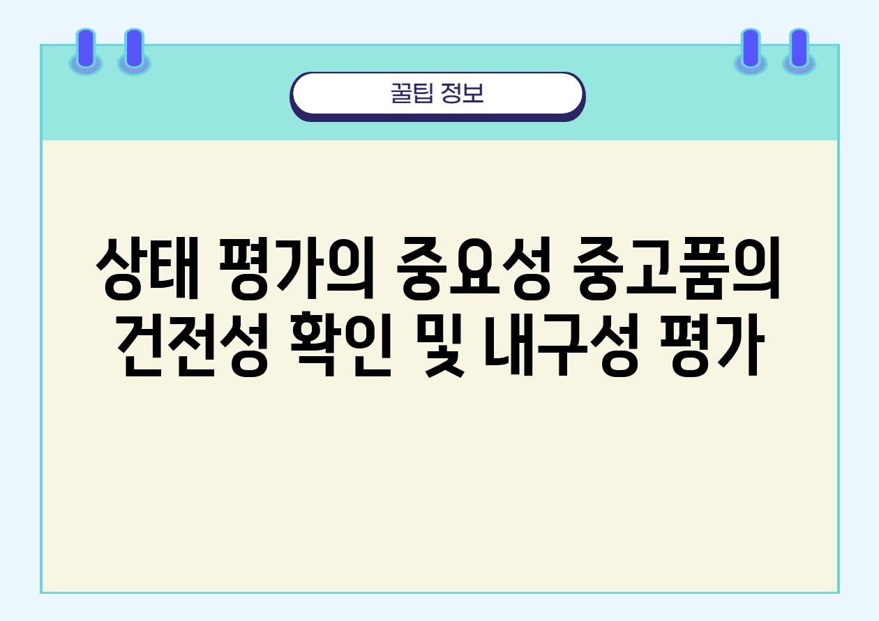 상태 평가의 중요성 중고품의 건전성 확인 및 내구성 평가