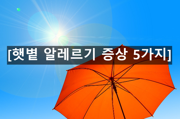  햇볕 알레르기 증상 5가지