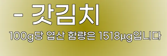  - 갓김치 100g당 엽산 함량은 1518μg입니다