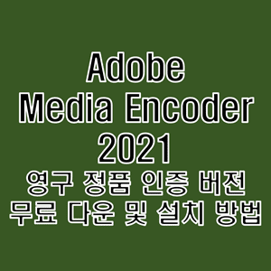  어도비 미디어 인코더 2021 무료 다운로드 및 정품 인증 크랙 설치 방법