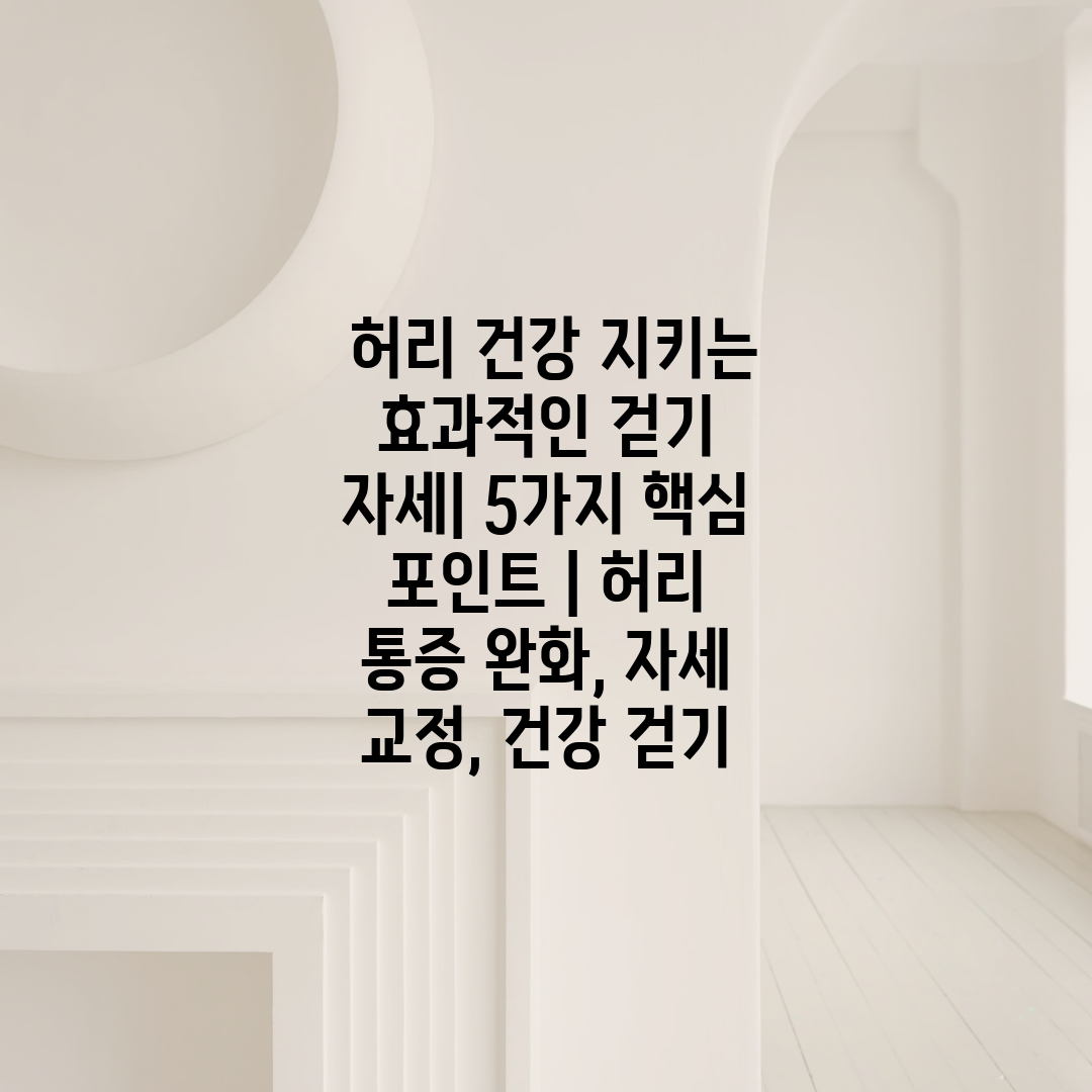  허리 건강 지키는 효과적인 걷기 자세 5가지 핵심 포