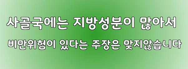 사골국에는 지방성분이 많아서 비만위험이 있다는 주장은 맞지않습니다