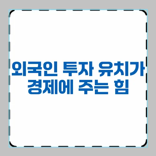 외국인 투자 유치가 경제에 주는 힘
