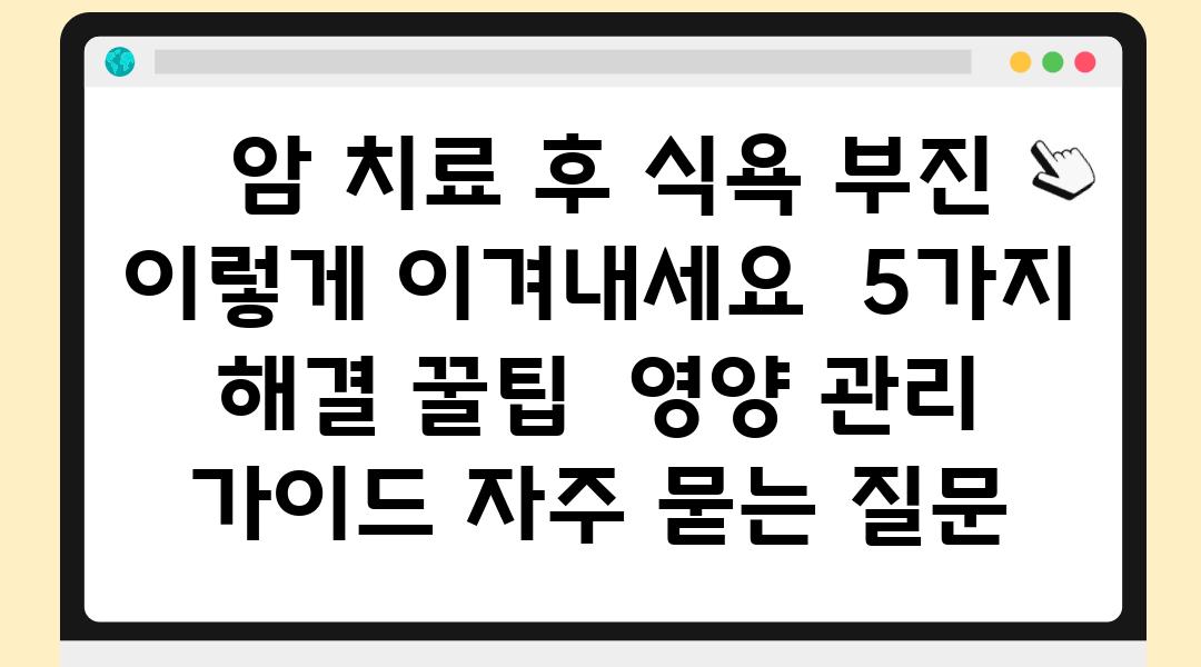  암 치료 후 식욕 부진 이렇게 이겨내세요  5가지 해결 꿀팁  영양 관리 설명서 자주 묻는 질문