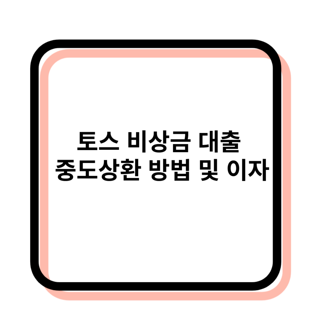토스 비상금 대출의 중도상환 방법 및 이자