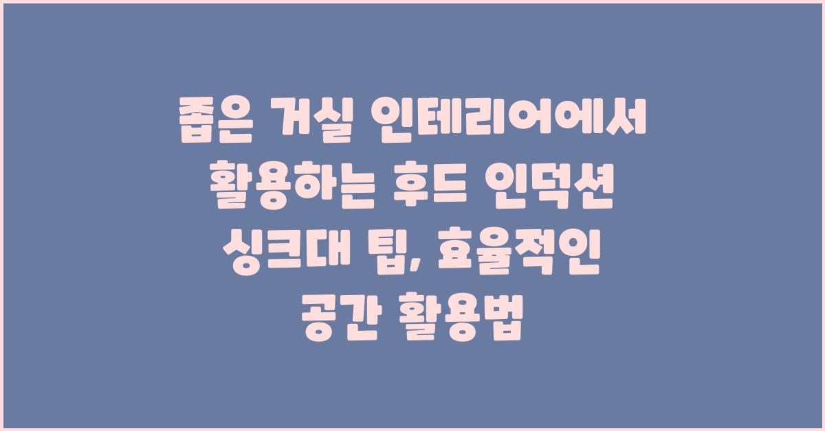 좁은 거실 인테리어에서 활용하는 후드 인덕션 싱크대 팁