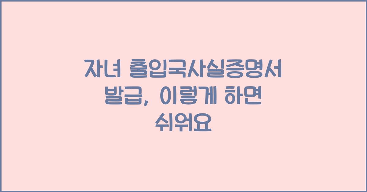 자녀 출입국사실증명서 발급