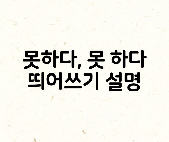 못하다 못 하다, 못 띄어쓰기 유무 설명 못하다 못 하다, 못 띄어쓰기 유무 설명