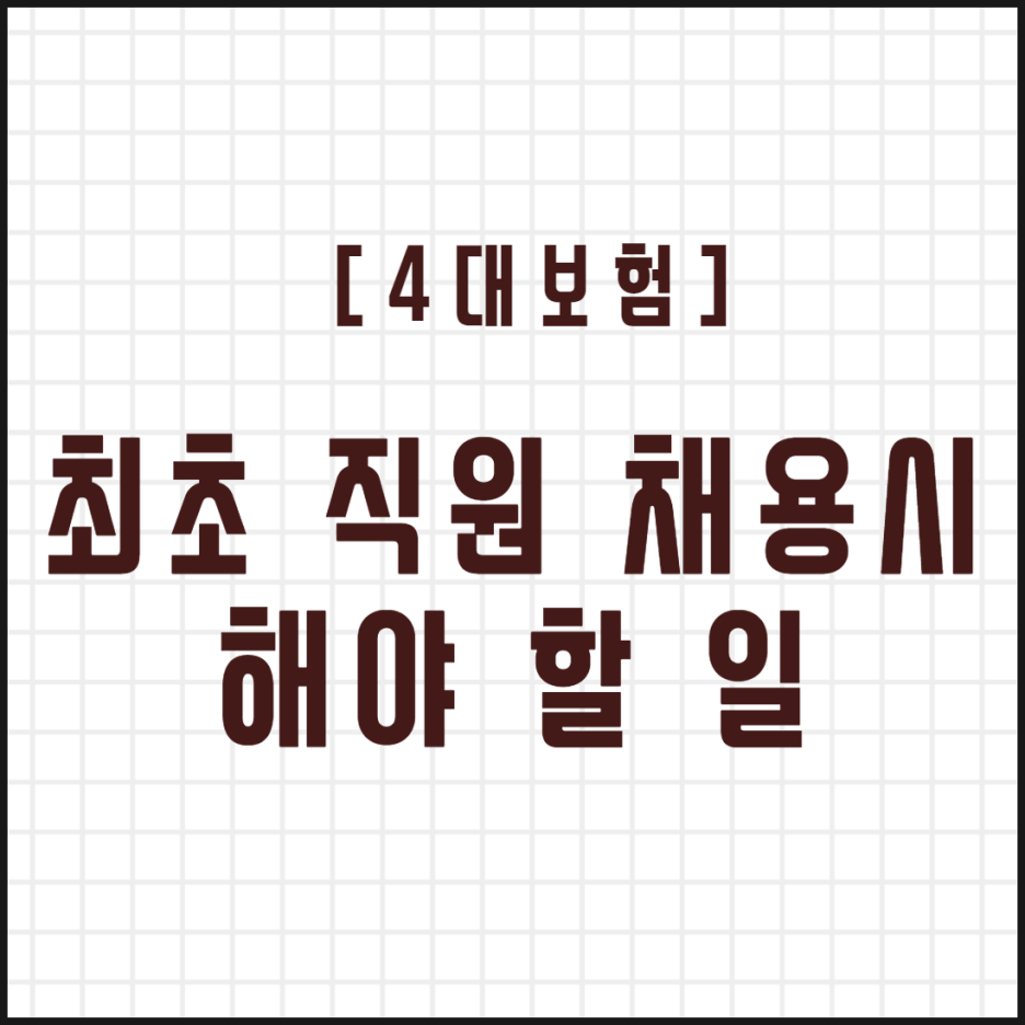  [4대보험] 최초 상용직 직원 채용시 4대보험 (사업장가입신고서, 사업장가입자자격취득신고서, 수임동의)