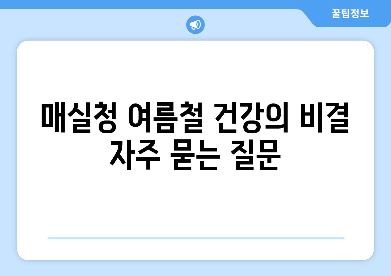 매실청 여름철 건강의 비결 자주 묻는 질문