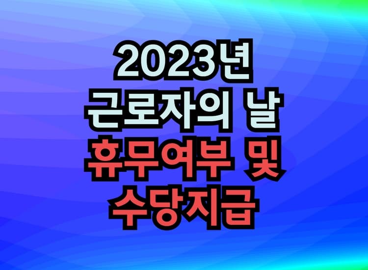  2023년 5월 1일 근로자의 날 기관별 휴무여부 및 수당지급