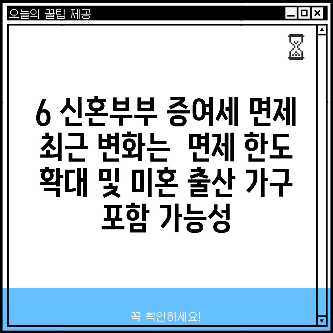 6. 신혼부부 증여세 면제, 최근 변화는? - 면제 한도 확대 및 미혼 출산 가구 포함 가능성!